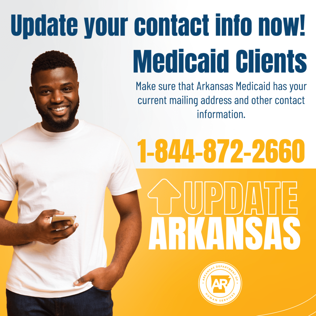 Update your contact info now! Medicaid clients, make sure that Arkansas Medicaid has your current mailing address and other contact information. 1-844-872-2660